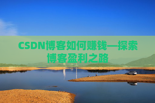 CSDN博客如何赚钱—探索博客盈利之路